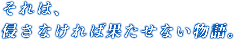 それは、侵さなければ果たせない物語。