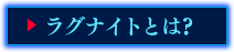 ラグナイトとは?