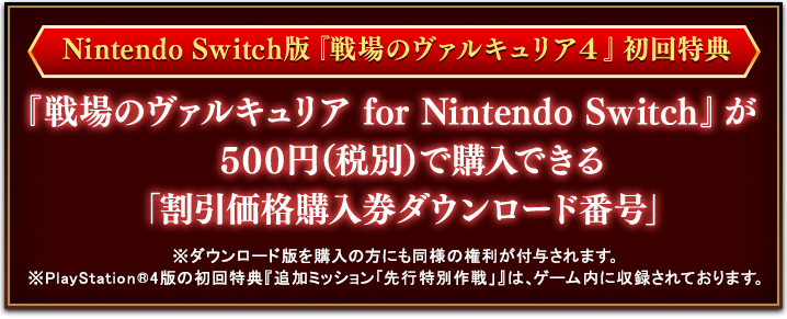 Nintendo Switch版『戦場のヴァルキュリア４』初回特典 『戦場のヴァルキュリア for Nintendo Switch』が
500円（税別）で購入できる「割引価格購入券ダウンロード番号」